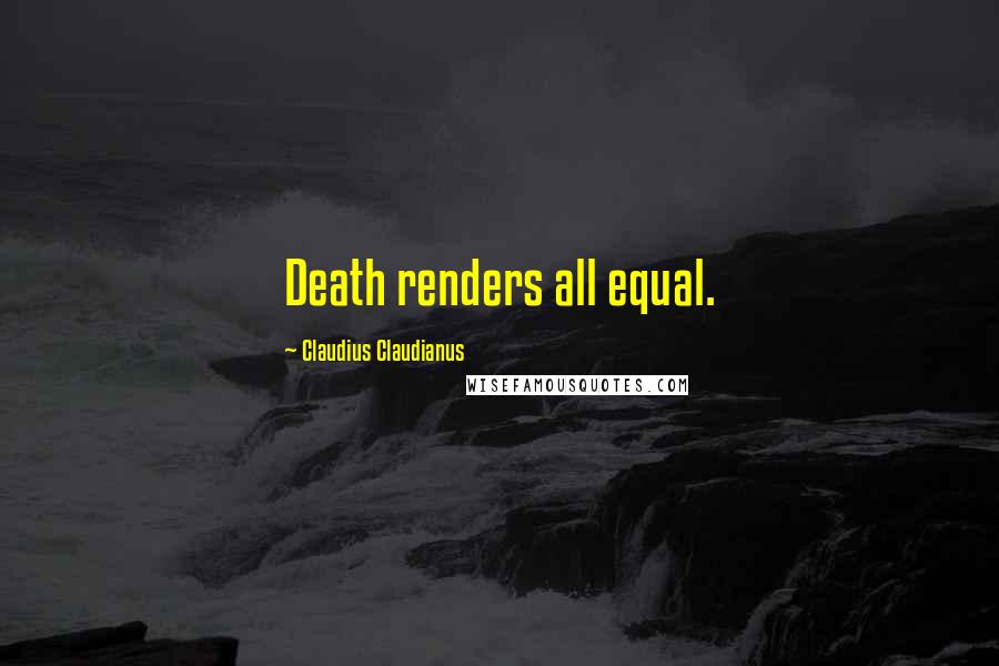 Claudius Claudianus Quotes: Death renders all equal.