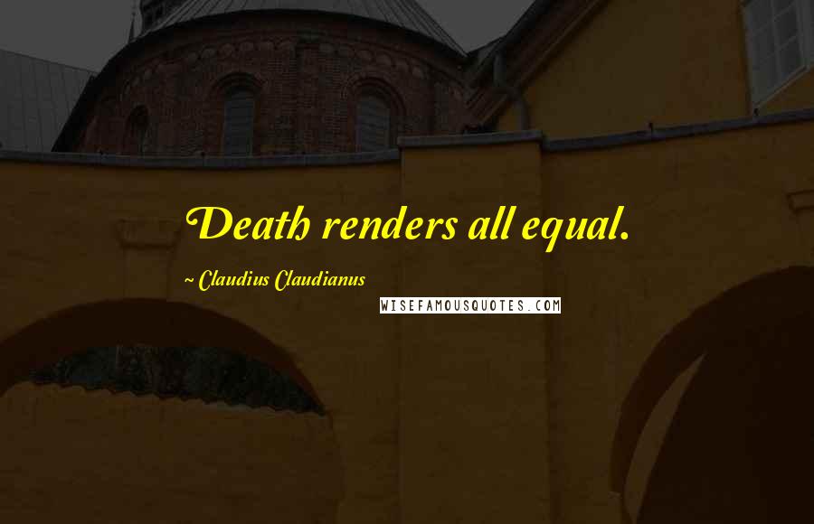 Claudius Claudianus Quotes: Death renders all equal.
