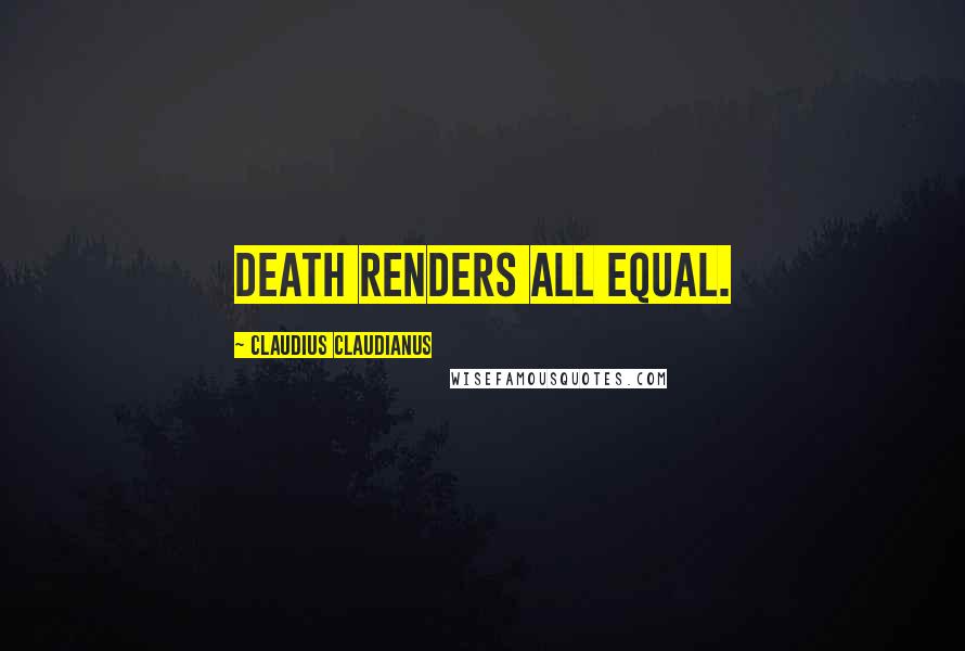 Claudius Claudianus Quotes: Death renders all equal.