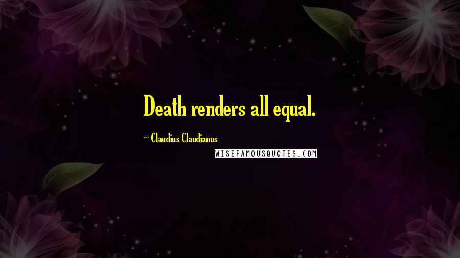 Claudius Claudianus Quotes: Death renders all equal.