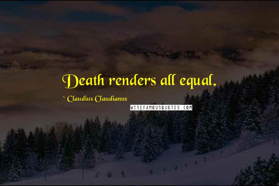 Claudius Claudianus Quotes: Death renders all equal.