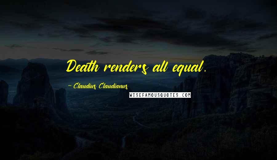 Claudius Claudianus Quotes: Death renders all equal.