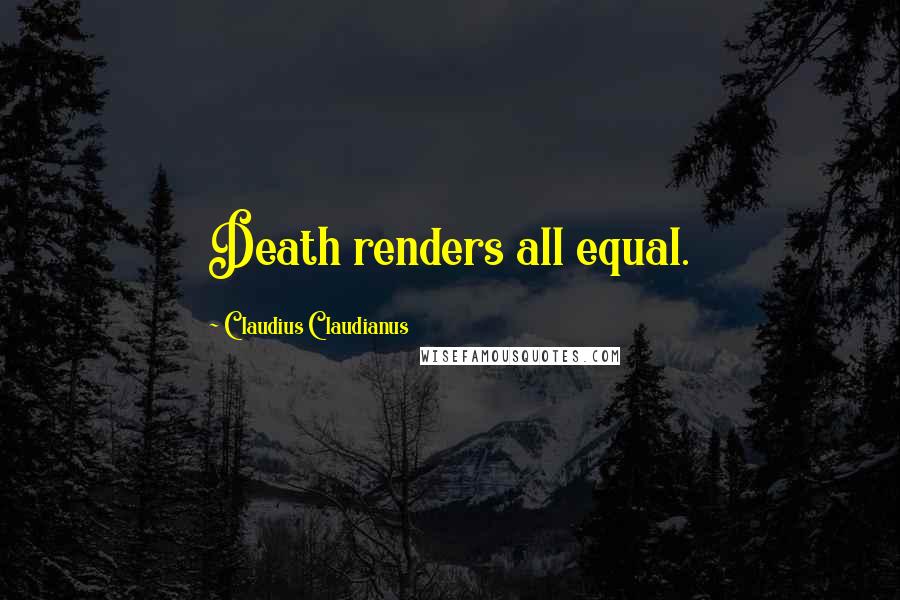 Claudius Claudianus Quotes: Death renders all equal.