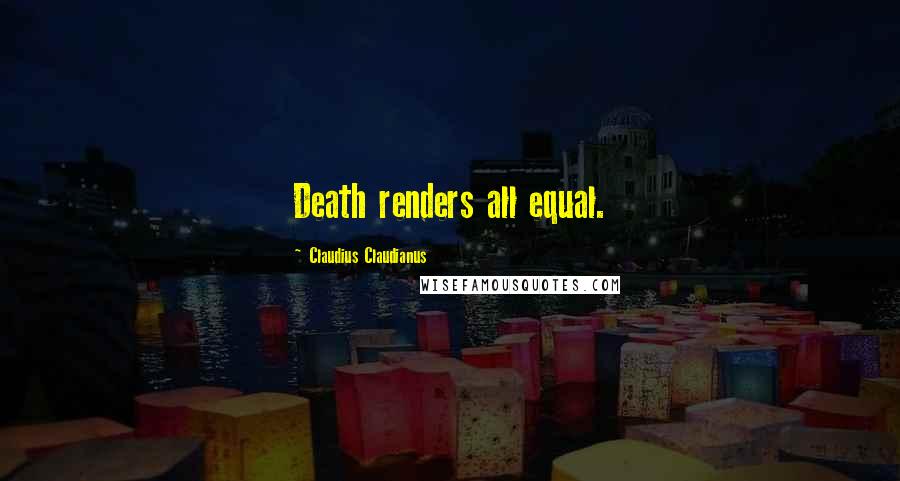 Claudius Claudianus Quotes: Death renders all equal.
