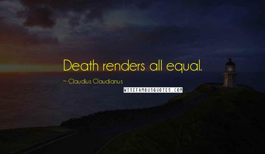 Claudius Claudianus Quotes: Death renders all equal.