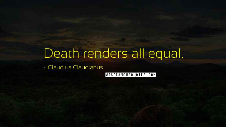 Claudius Claudianus Quotes: Death renders all equal.