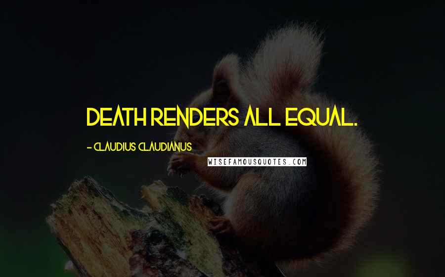 Claudius Claudianus Quotes: Death renders all equal.