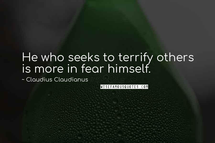 Claudius Claudianus Quotes: He who seeks to terrify others is more in fear himself.