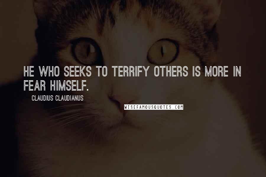 Claudius Claudianus Quotes: He who seeks to terrify others is more in fear himself.