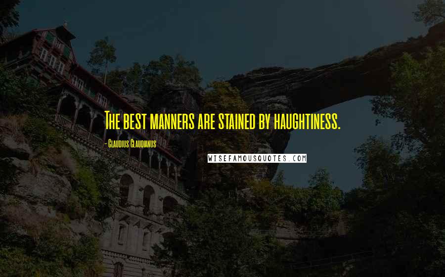 Claudius Claudianus Quotes: The best manners are stained by haughtiness.