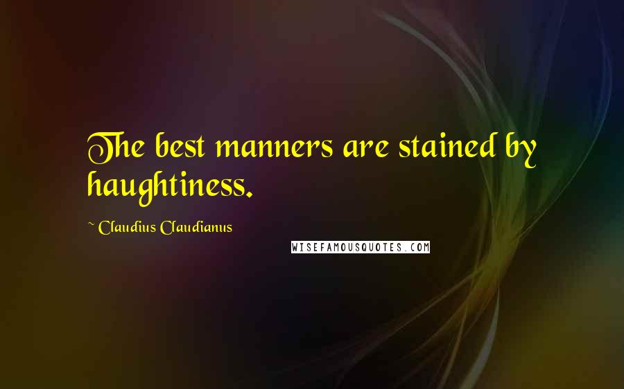 Claudius Claudianus Quotes: The best manners are stained by haughtiness.