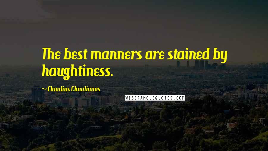 Claudius Claudianus Quotes: The best manners are stained by haughtiness.