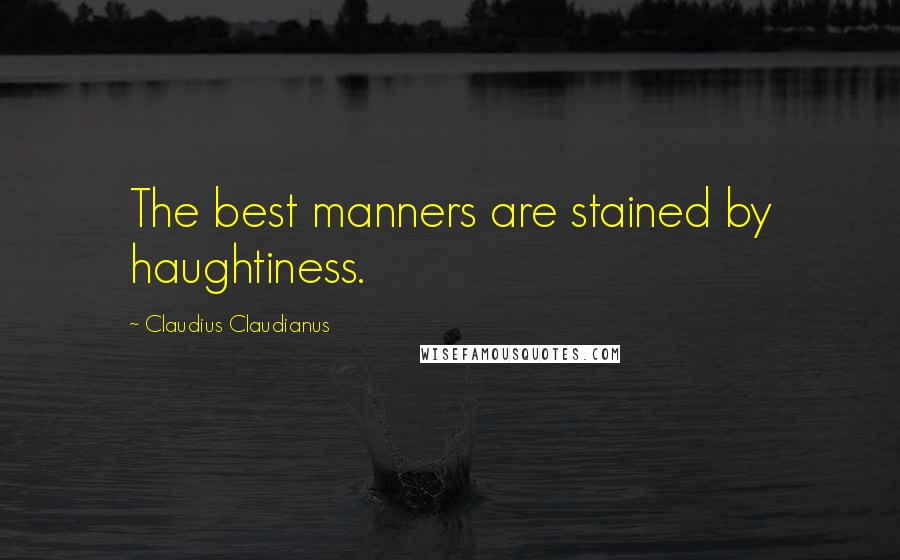 Claudius Claudianus Quotes: The best manners are stained by haughtiness.