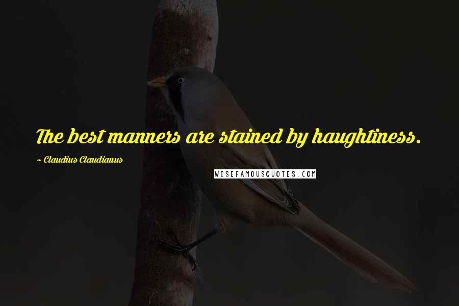 Claudius Claudianus Quotes: The best manners are stained by haughtiness.