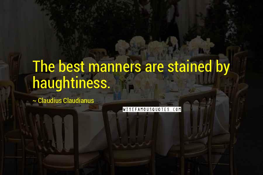 Claudius Claudianus Quotes: The best manners are stained by haughtiness.