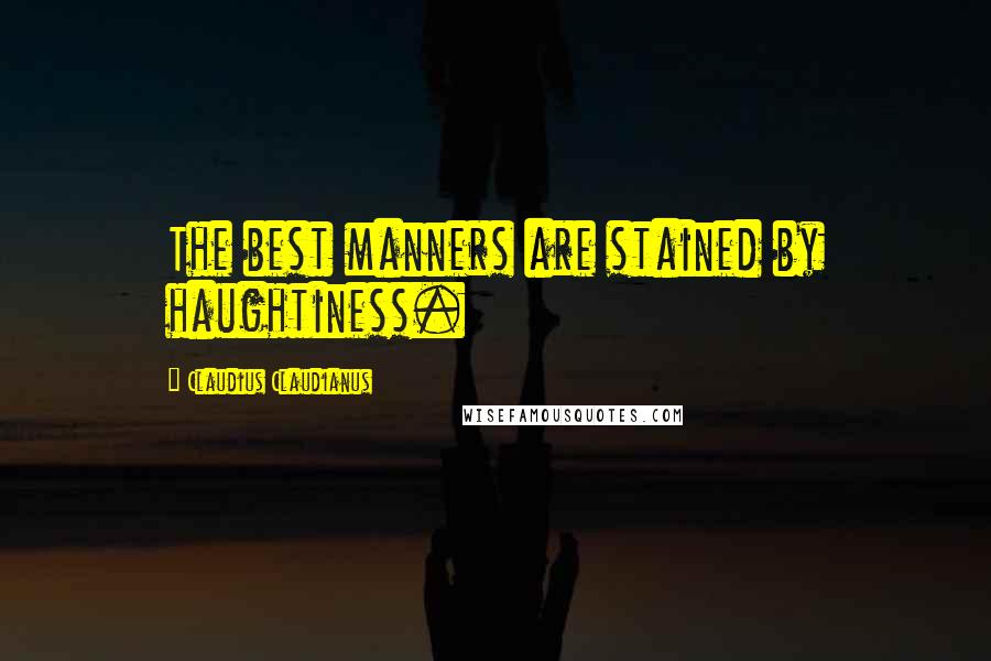 Claudius Claudianus Quotes: The best manners are stained by haughtiness.