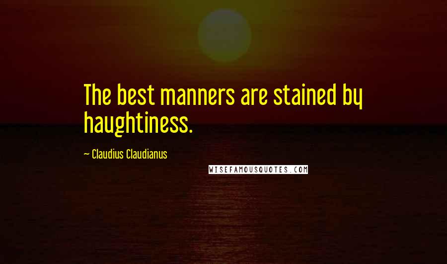 Claudius Claudianus Quotes: The best manners are stained by haughtiness.