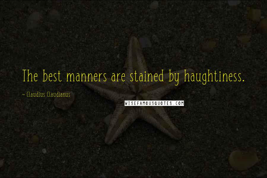 Claudius Claudianus Quotes: The best manners are stained by haughtiness.