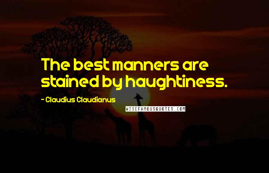 Claudius Claudianus Quotes: The best manners are stained by haughtiness.