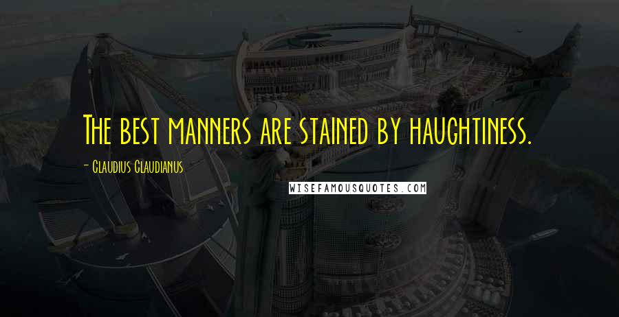 Claudius Claudianus Quotes: The best manners are stained by haughtiness.