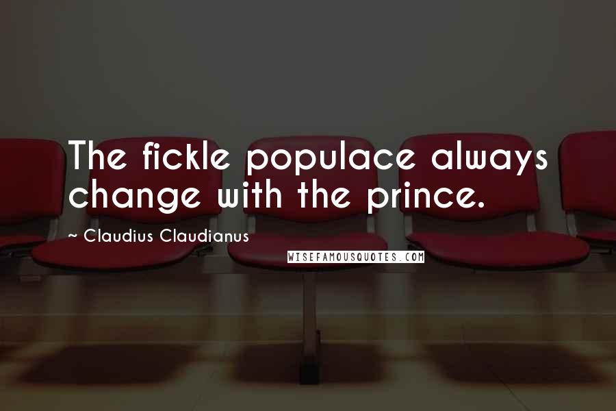 Claudius Claudianus Quotes: The fickle populace always change with the prince.