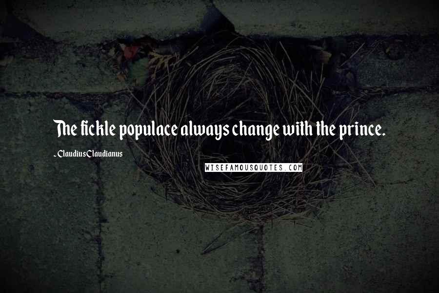 Claudius Claudianus Quotes: The fickle populace always change with the prince.