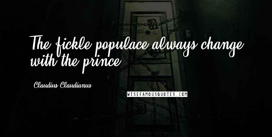 Claudius Claudianus Quotes: The fickle populace always change with the prince.