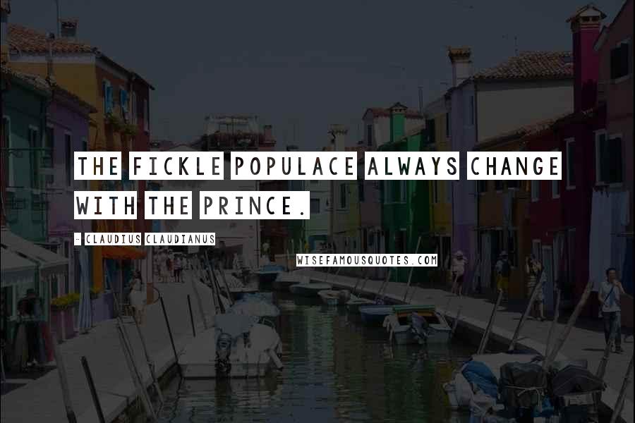 Claudius Claudianus Quotes: The fickle populace always change with the prince.