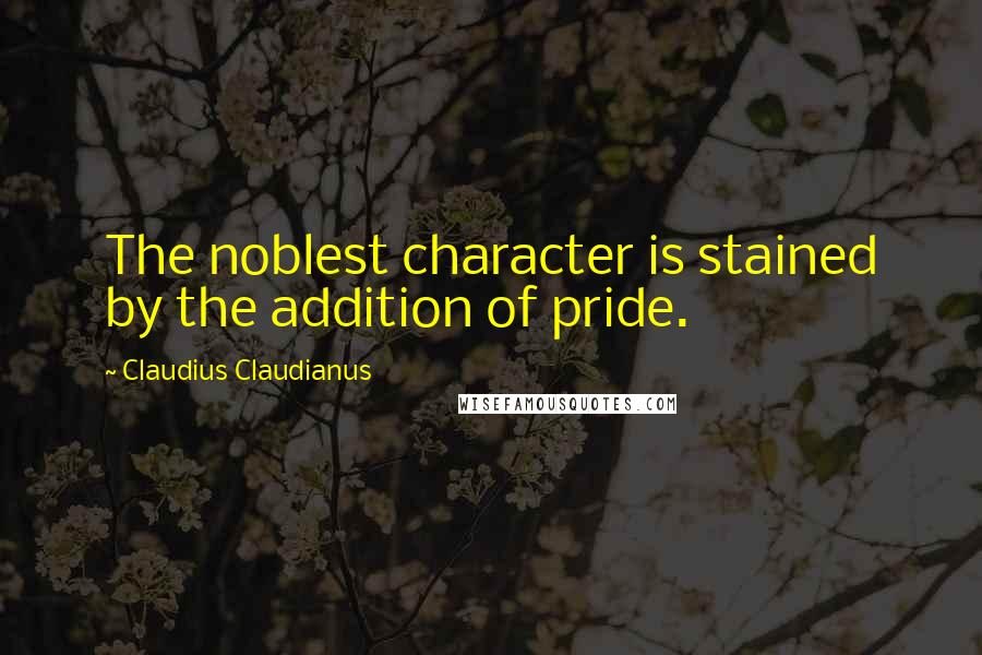 Claudius Claudianus Quotes: The noblest character is stained by the addition of pride.