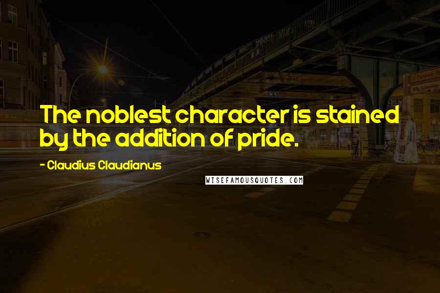 Claudius Claudianus Quotes: The noblest character is stained by the addition of pride.
