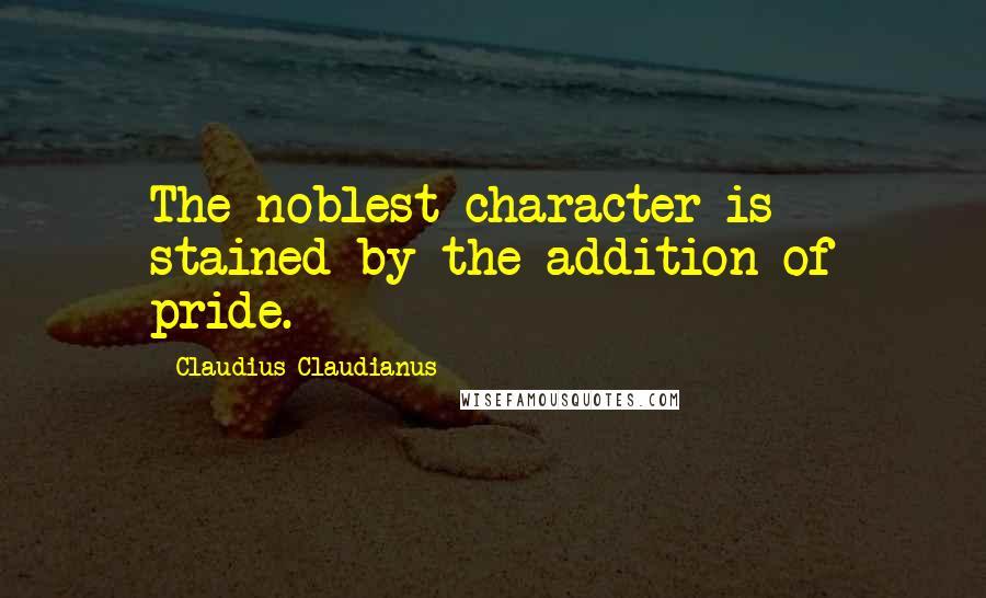 Claudius Claudianus Quotes: The noblest character is stained by the addition of pride.