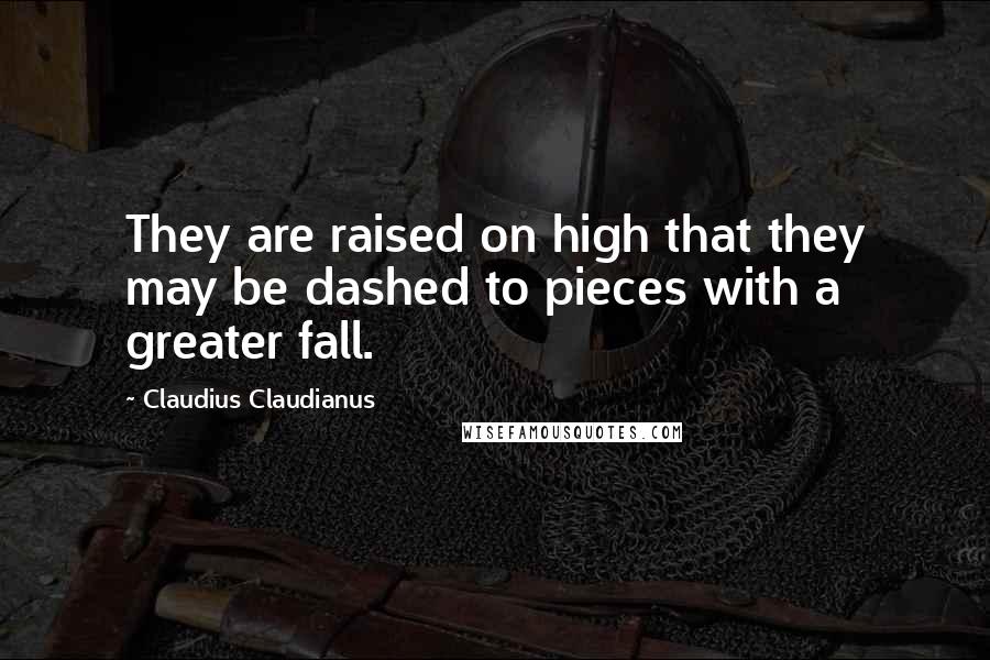 Claudius Claudianus Quotes: They are raised on high that they may be dashed to pieces with a greater fall.