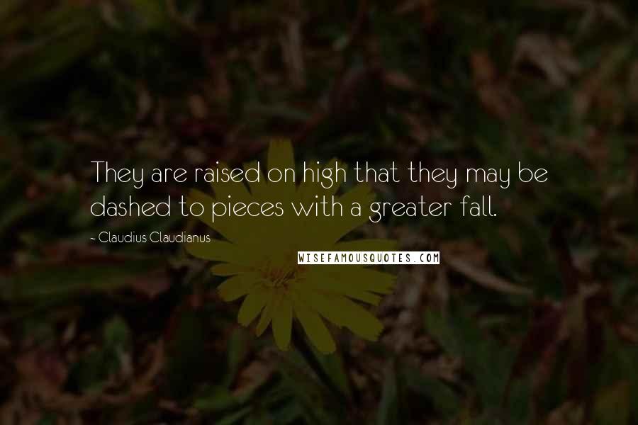 Claudius Claudianus Quotes: They are raised on high that they may be dashed to pieces with a greater fall.