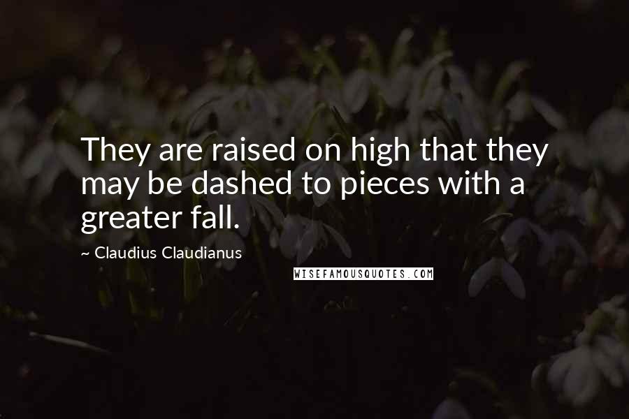 Claudius Claudianus Quotes: They are raised on high that they may be dashed to pieces with a greater fall.