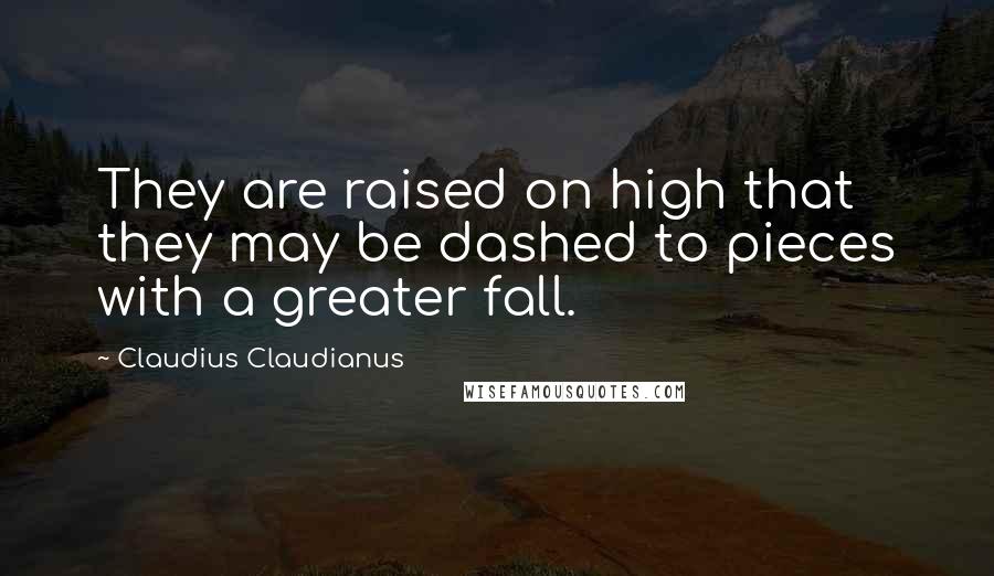 Claudius Claudianus Quotes: They are raised on high that they may be dashed to pieces with a greater fall.