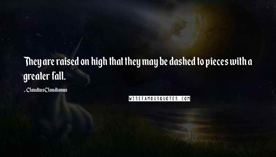 Claudius Claudianus Quotes: They are raised on high that they may be dashed to pieces with a greater fall.