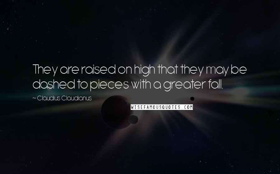 Claudius Claudianus Quotes: They are raised on high that they may be dashed to pieces with a greater fall.