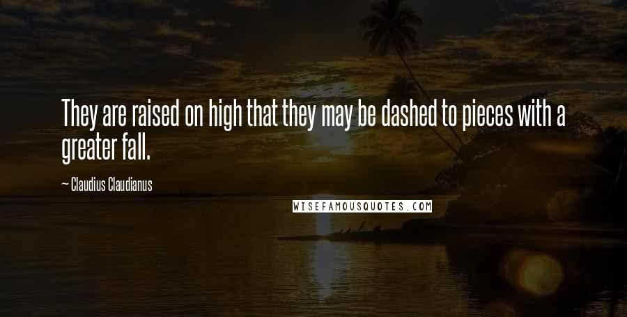 Claudius Claudianus Quotes: They are raised on high that they may be dashed to pieces with a greater fall.