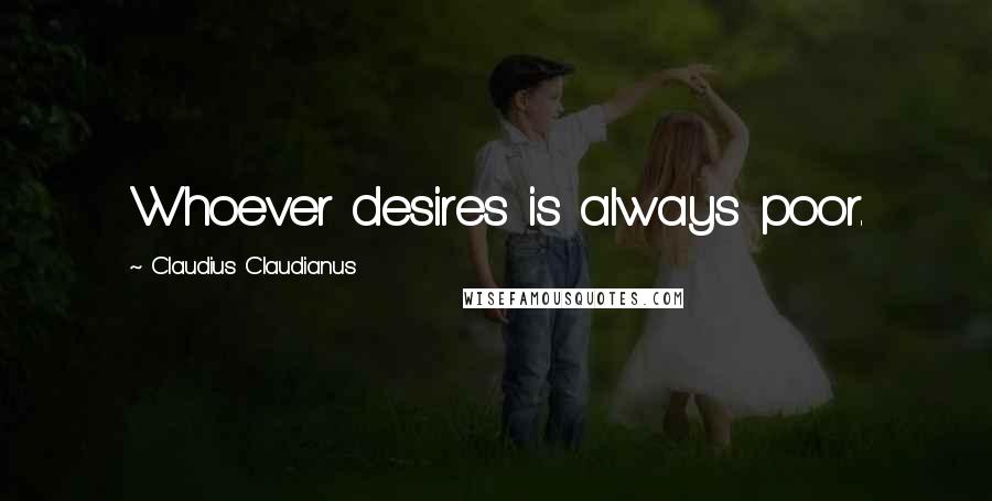 Claudius Claudianus Quotes: Whoever desires is always poor.
