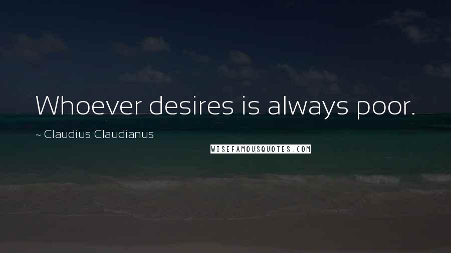 Claudius Claudianus Quotes: Whoever desires is always poor.