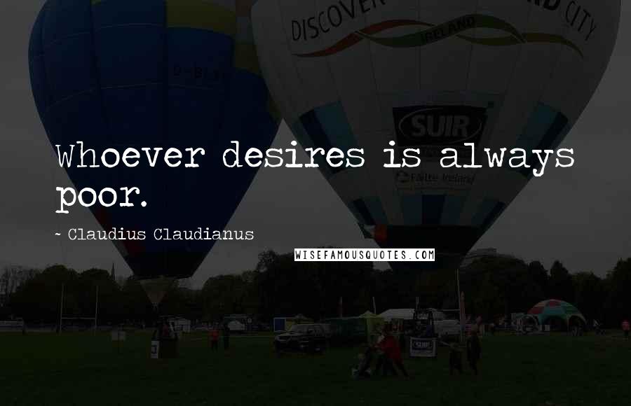 Claudius Claudianus Quotes: Whoever desires is always poor.
