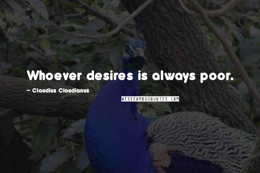 Claudius Claudianus Quotes: Whoever desires is always poor.