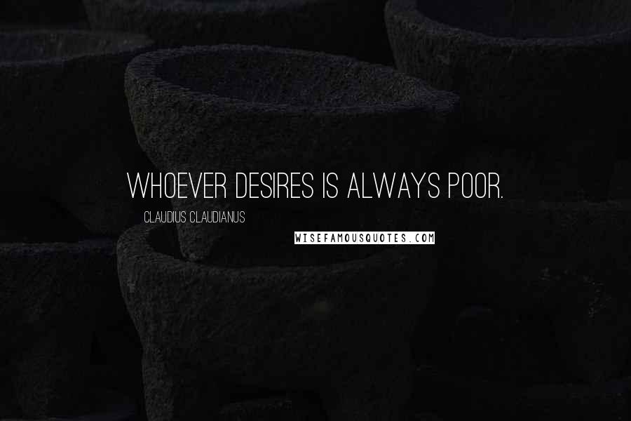 Claudius Claudianus Quotes: Whoever desires is always poor.