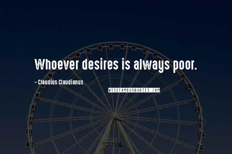 Claudius Claudianus Quotes: Whoever desires is always poor.