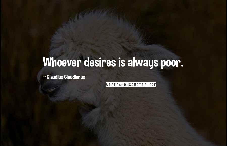 Claudius Claudianus Quotes: Whoever desires is always poor.