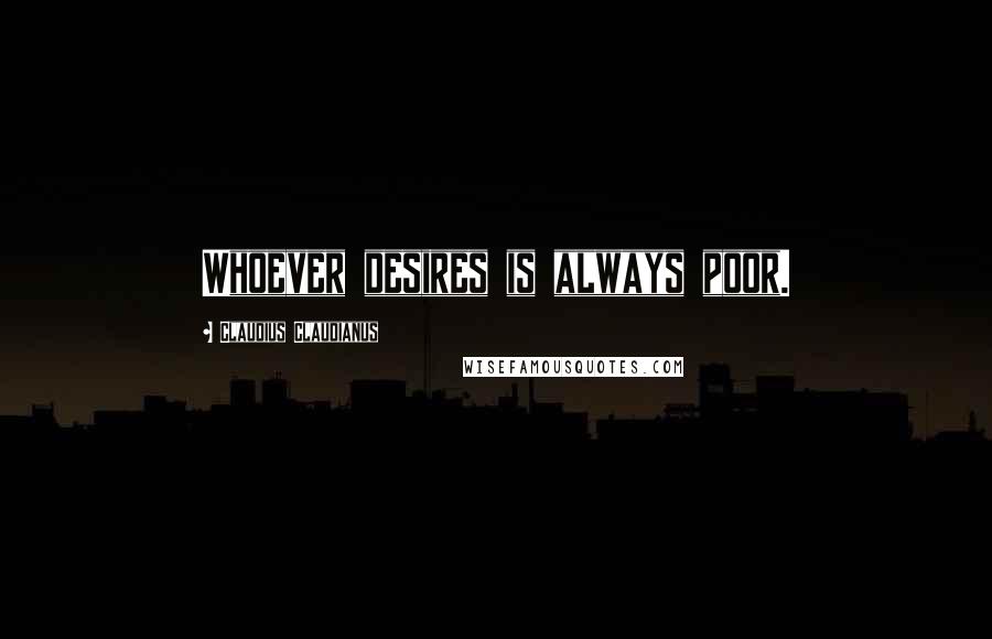 Claudius Claudianus Quotes: Whoever desires is always poor.