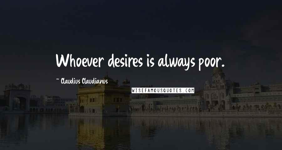Claudius Claudianus Quotes: Whoever desires is always poor.