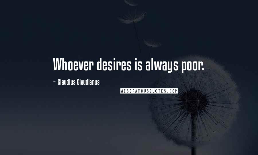 Claudius Claudianus Quotes: Whoever desires is always poor.