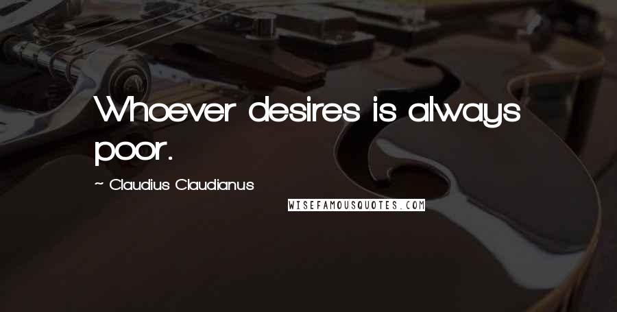 Claudius Claudianus Quotes: Whoever desires is always poor.