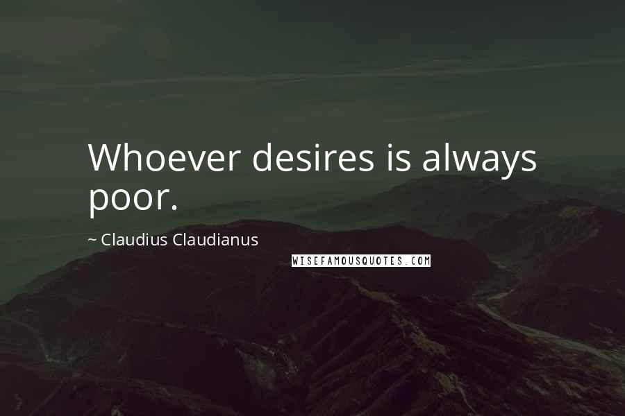Claudius Claudianus Quotes: Whoever desires is always poor.